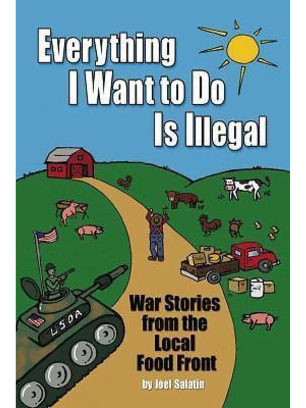 Everything I Want to Do Is Illegal : War Stories from the Local Food Front by...